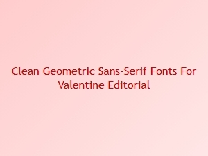 Valentine Editorial Fonts: Geometric Sans-Serifs